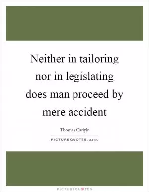 Neither in tailoring nor in legislating does man proceed by mere accident Picture Quote #1