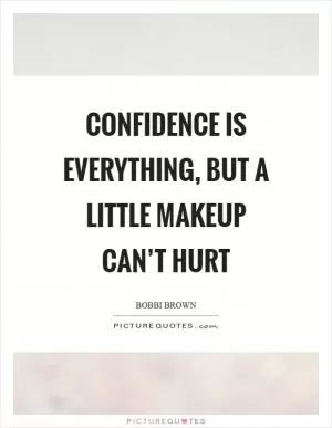 Confidence is everything, but a little makeup can’t hurt Picture Quote #1