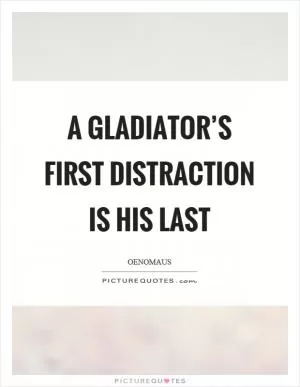 A gladiator’s first distraction is his last Picture Quote #1
