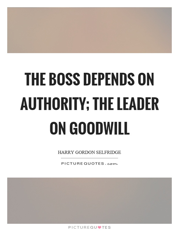 The boss depends on authority; the leader on goodwill Picture Quote #1