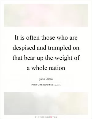 It is often those who are despised and trampled on that bear up the weight of a whole nation Picture Quote #1