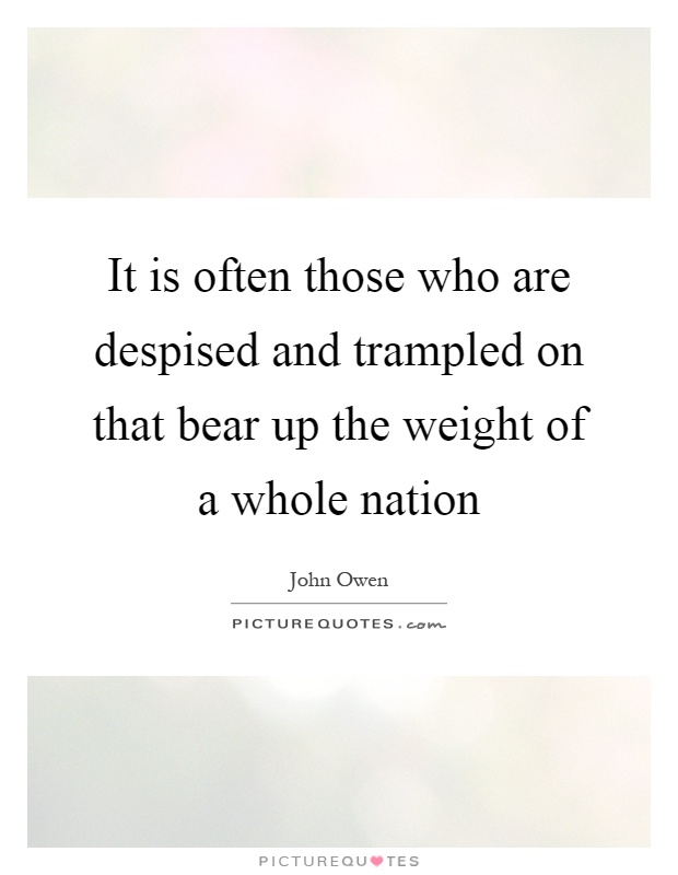 It is often those who are despised and trampled on that bear up the weight of a whole nation Picture Quote #1