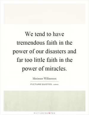 We tend to have tremendous faith in the power of our disasters and far too little faith in the power of miracles Picture Quote #1