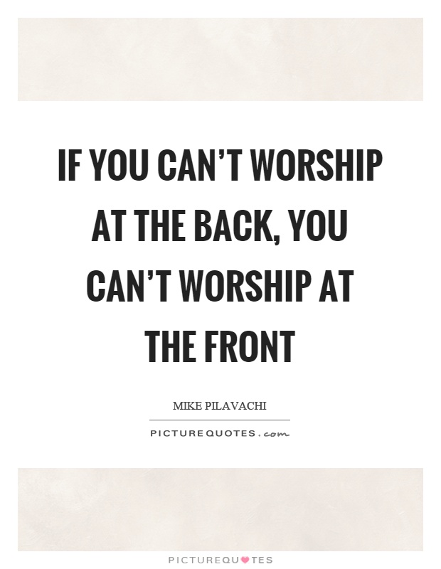 If you can't worship at the back, you can't worship at the front Picture Quote #1