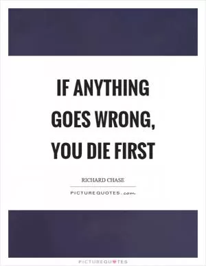 If anything goes wrong, you die first Picture Quote #1