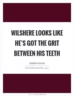 Wilshere looks like he’s got the grit between his teeth Picture Quote #1