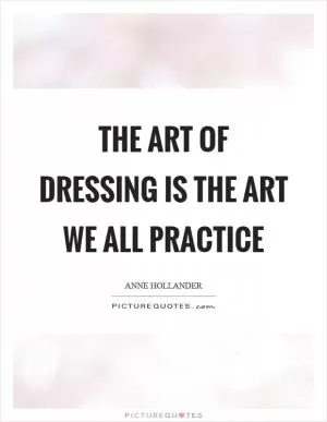 The art of dressing is the art we all practice Picture Quote #1