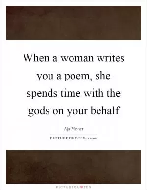 When a woman writes you a poem, she spends time with the gods on your behalf Picture Quote #1
