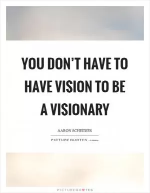 You don’t have to have vision to be a visionary Picture Quote #1