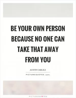 Be your own person because no one can take that away from you Picture Quote #1