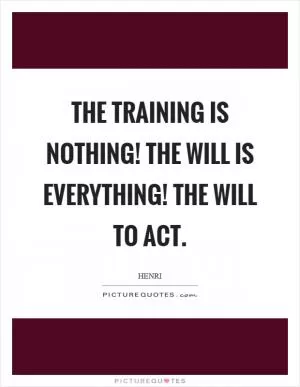 The training is nothing! The will is everything! The will to act Picture Quote #1