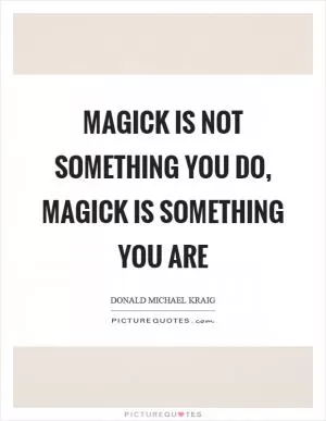 Magick is not something you do, magick is something you are Picture Quote #1