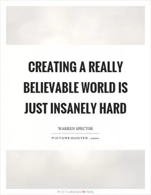 Creating a really believable world is just insanely hard Picture Quote #1