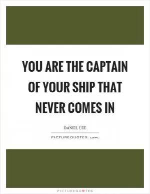 You are the captain of your ship that never comes in Picture Quote #1