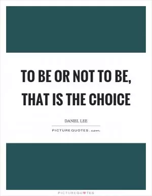 To be or not to be, that is the choice Picture Quote #1