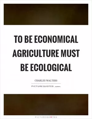 To be economical agriculture must be ecological Picture Quote #1