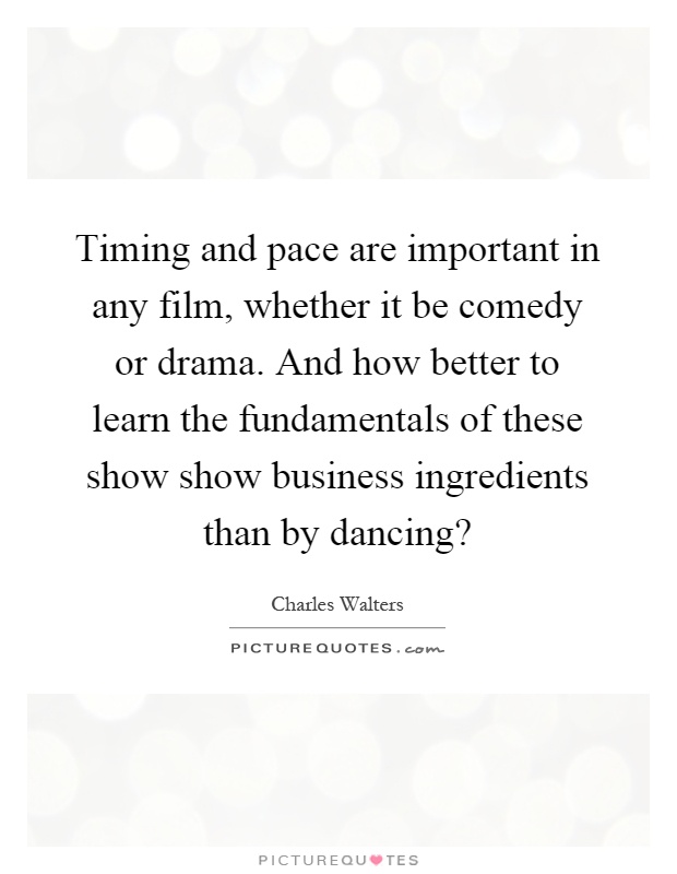 Timing and pace are important in any film, whether it be comedy or drama. And how better to learn the fundamentals of these show show business ingredients than by dancing? Picture Quote #1