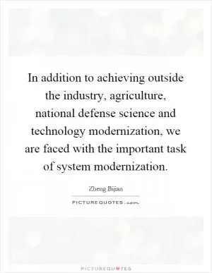In addition to achieving outside the industry, agriculture, national defense science and technology modernization, we are faced with the important task of system modernization Picture Quote #1