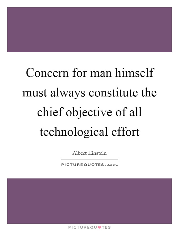 Concern for man himself must always constitute the chief objective of all technological effort Picture Quote #1