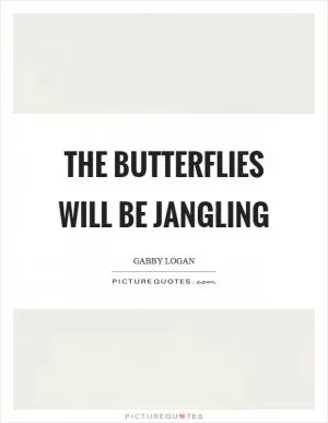 The butterflies will be jangling Picture Quote #1