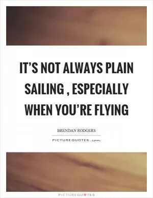 It’s not always plain sailing, especially when you’re flying Picture Quote #1