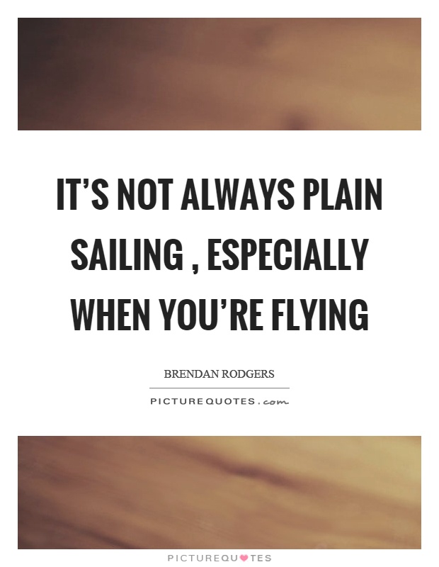 It's not always plain sailing, especially when you're flying Picture Quote #1