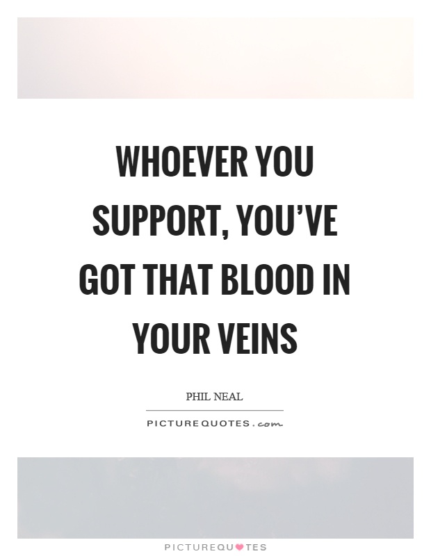 Whoever you support, you've got that blood in your veins Picture Quote #1