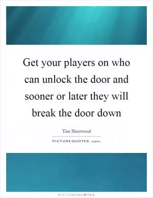 Get your players on who can unlock the door and sooner or later they will break the door down Picture Quote #1