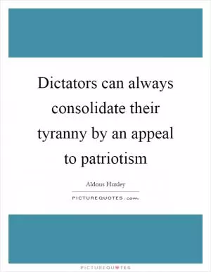 Dictators can always consolidate their tyranny by an appeal to patriotism Picture Quote #1