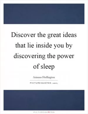 Discover the great ideas that lie inside you by discovering the power of sleep Picture Quote #1