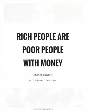 Rich people are poor people with money Picture Quote #1