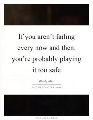If you aren’t failing every now and then, you’re probably playing it too safe Picture Quote #1