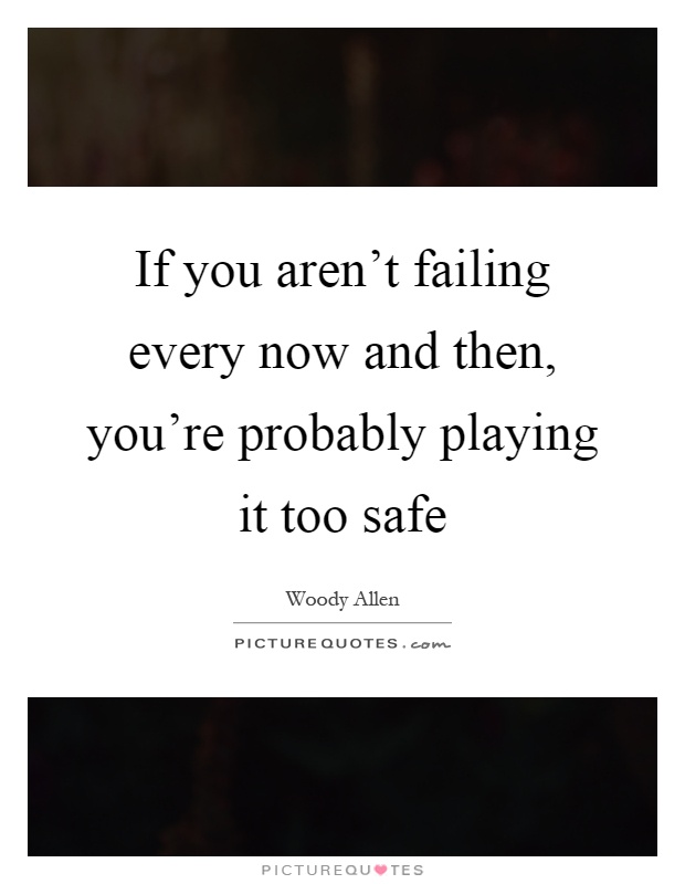 If you aren't failing every now and then, you're probably playing it too safe Picture Quote #1