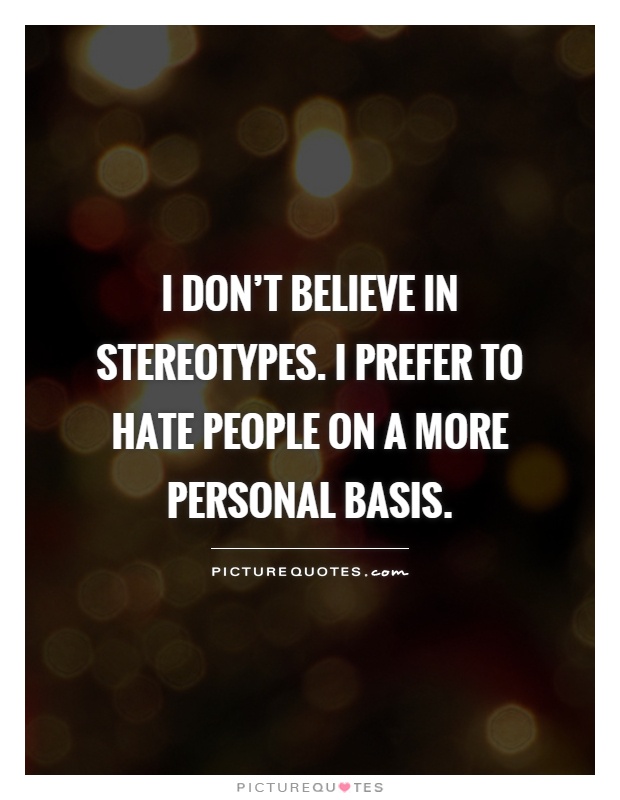 I don't believe in stereotypes. I prefer to hate people on a more personal basis Picture Quote #1
