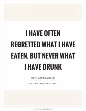I have often regretted what I have eaten, but never what I have drunk Picture Quote #1