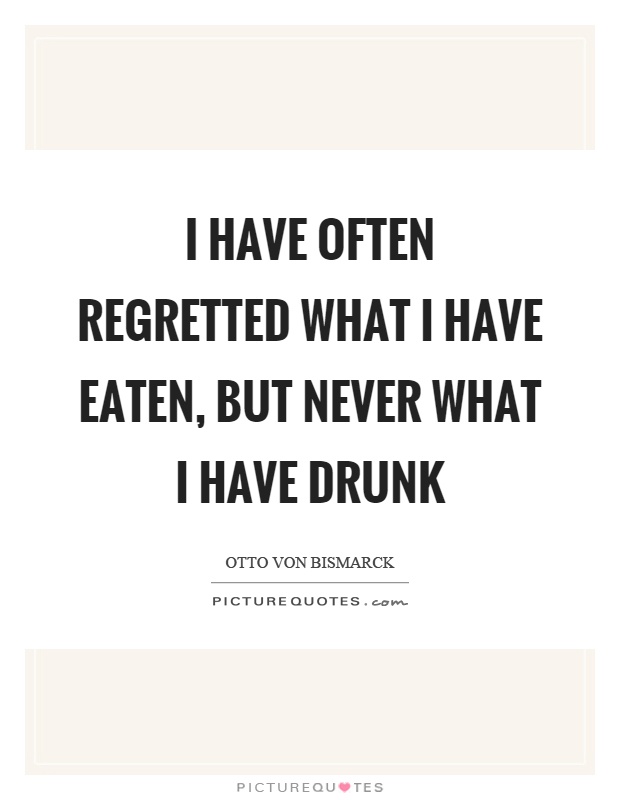I have often regretted what I have eaten, but never what I have drunk Picture Quote #1