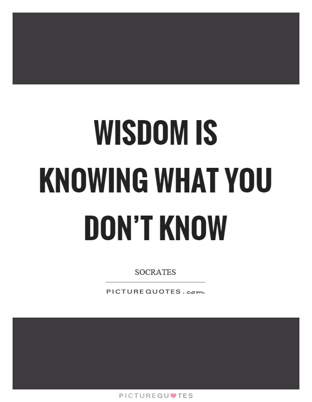 Wisdom is knowing what you don't know Picture Quote #1