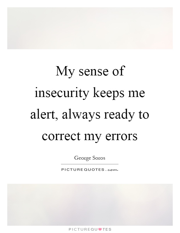 My sense of insecurity keeps me alert, always ready to correct my errors Picture Quote #1