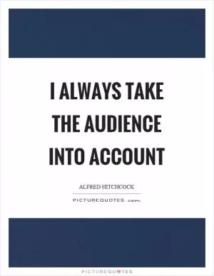 I always take the audience into account Picture Quote #1