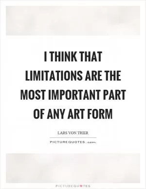 I think that limitations are the most important part of any art form Picture Quote #1