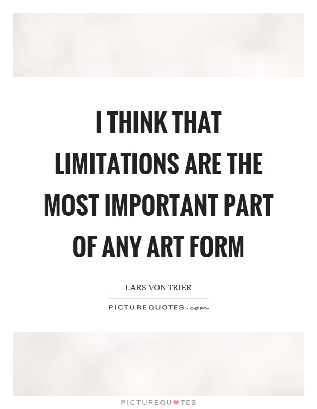 I think that limitations are the most important part of any art form Picture Quote #1