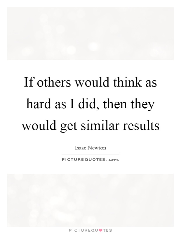 If others would think as hard as I did, then they would get similar results Picture Quote #1