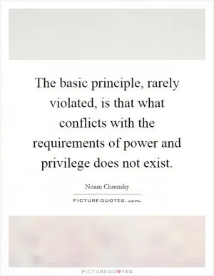 The basic principle, rarely violated, is that what conflicts with the requirements of power and privilege does not exist Picture Quote #1