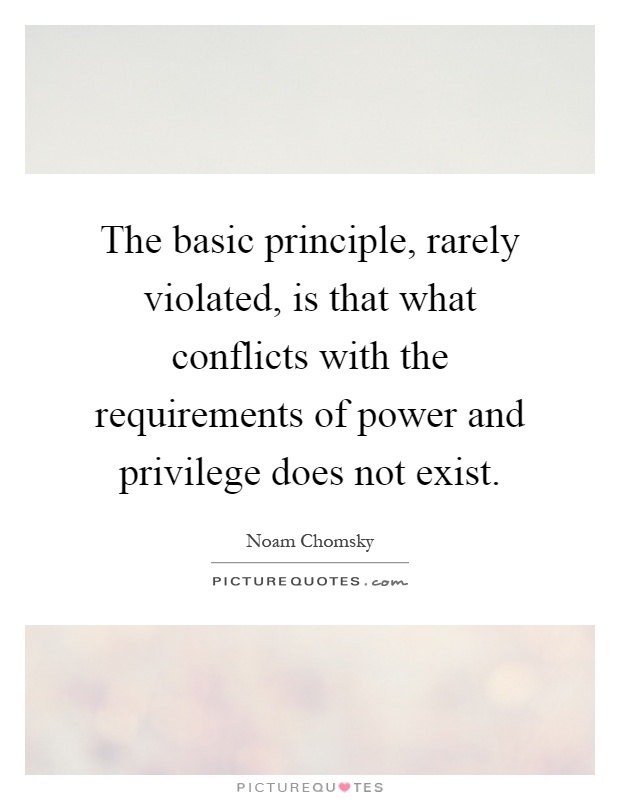 The basic principle, rarely violated, is that what conflicts with the requirements of power and privilege does not exist Picture Quote #1