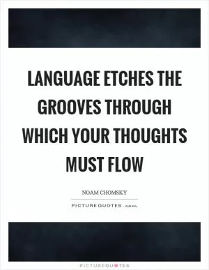 Language etches the grooves through which your thoughts must flow Picture Quote #1