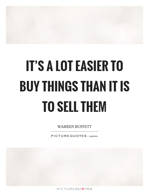 It's a lot easier to buy things than it is to sell them Picture Quote #1