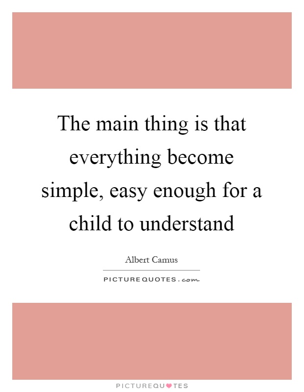 The main thing is that everything become simple, easy enough for a child to understand Picture Quote #1