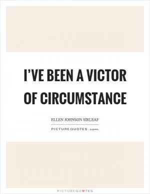I’ve been a victor of circumstance Picture Quote #1