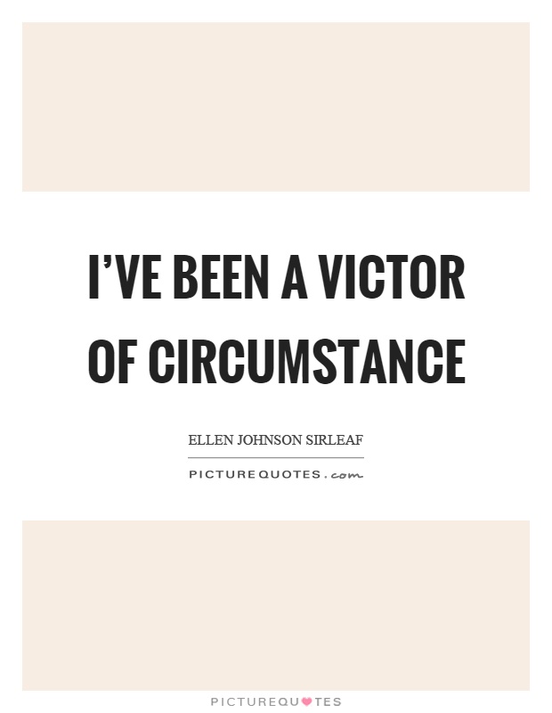 I've been a victor of circumstance Picture Quote #1