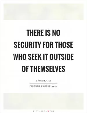 There is no security for those who seek it outside of themselves Picture Quote #1